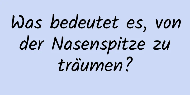 Was bedeutet es, von der Nasenspitze zu träumen?