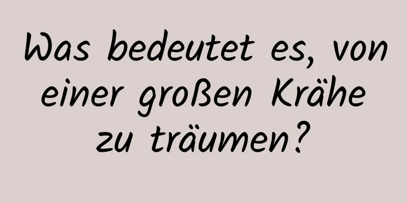 Was bedeutet es, von einer großen Krähe zu träumen?