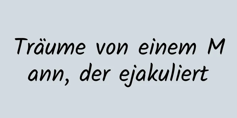 Träume von einem Mann, der ejakuliert