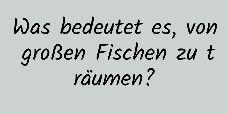 Was bedeutet es, von großen Fischen zu träumen?