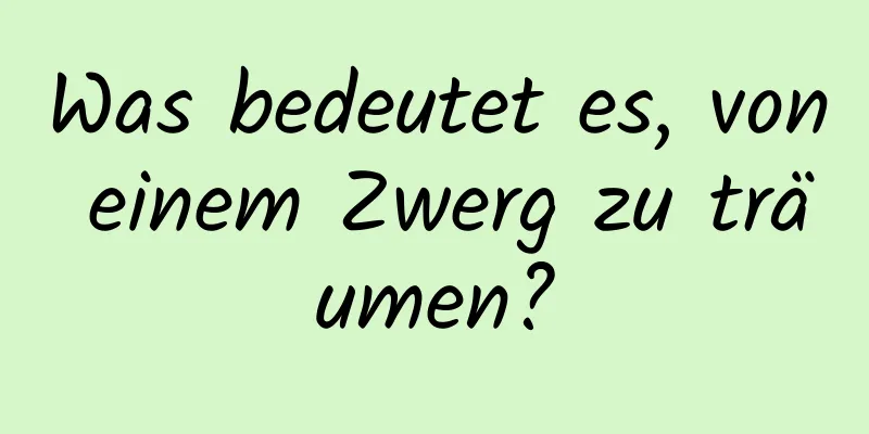 Was bedeutet es, von einem Zwerg zu träumen?