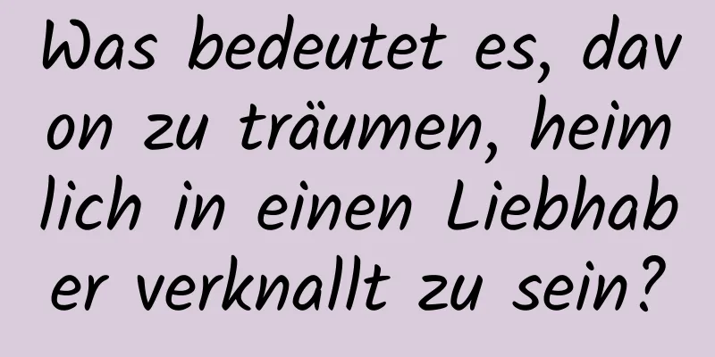 Was bedeutet es, davon zu träumen, heimlich in einen Liebhaber verknallt zu sein?