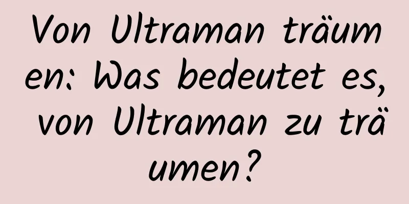 Von Ultraman träumen: Was bedeutet es, von Ultraman zu träumen?