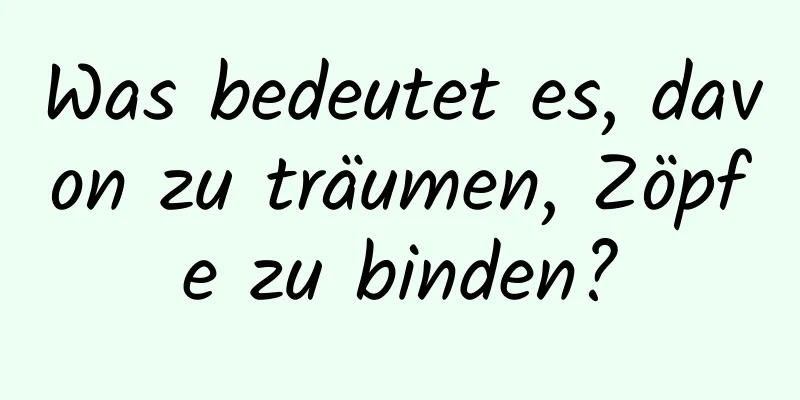 Was bedeutet es, davon zu träumen, Zöpfe zu binden?