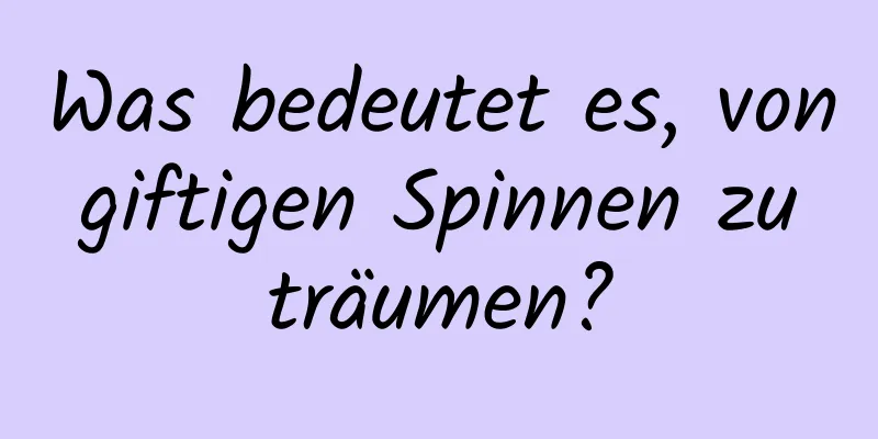 Was bedeutet es, von giftigen Spinnen zu träumen?