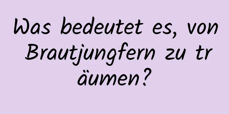 Was bedeutet es, von Brautjungfern zu träumen?