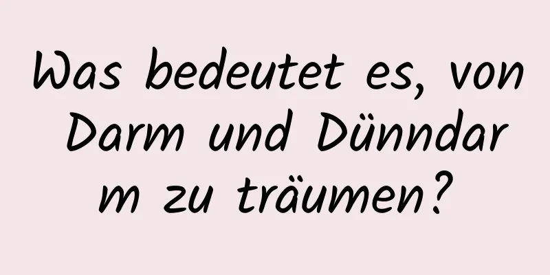 Was bedeutet es, von Darm und Dünndarm zu träumen?