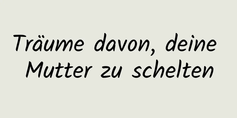 Träume davon, deine Mutter zu schelten