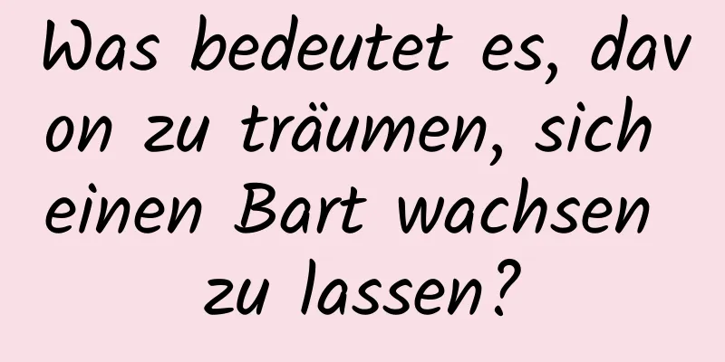 Was bedeutet es, davon zu träumen, sich einen Bart wachsen zu lassen?