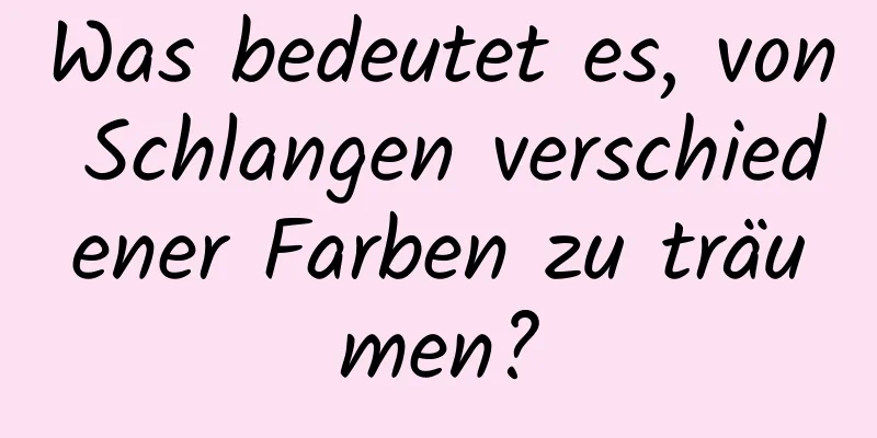 Was bedeutet es, von Schlangen verschiedener Farben zu träumen?