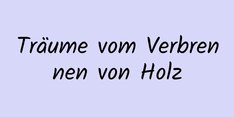 Träume vom Verbrennen von Holz