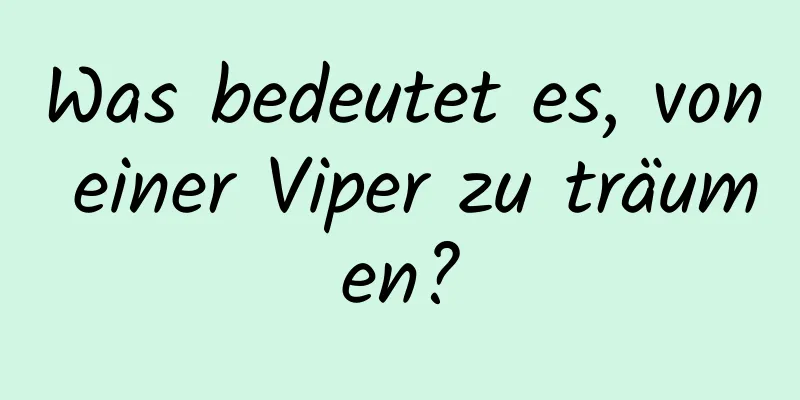 Was bedeutet es, von einer Viper zu träumen?