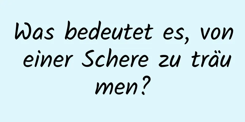 Was bedeutet es, von einer Schere zu träumen?