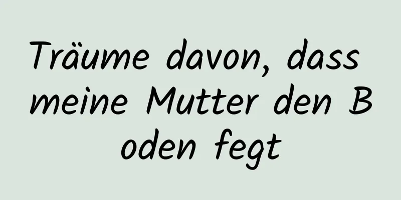 Träume davon, dass meine Mutter den Boden fegt