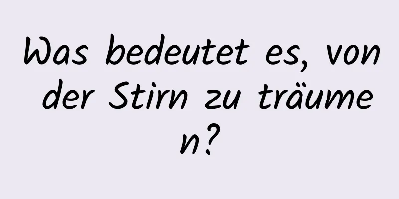 Was bedeutet es, von der Stirn zu träumen?