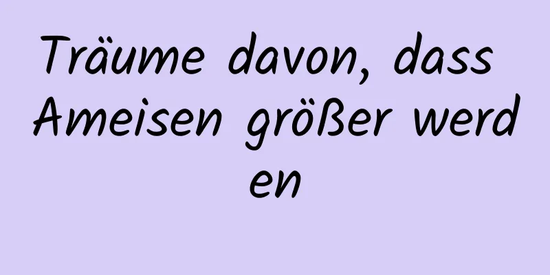 Träume davon, dass Ameisen größer werden