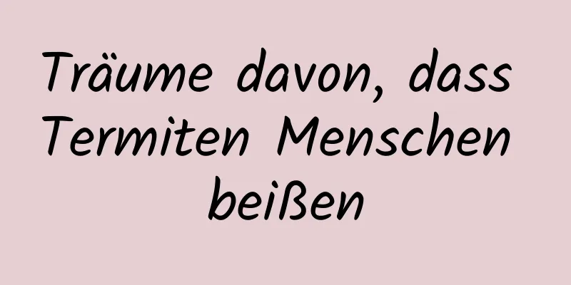 Träume davon, dass Termiten Menschen beißen