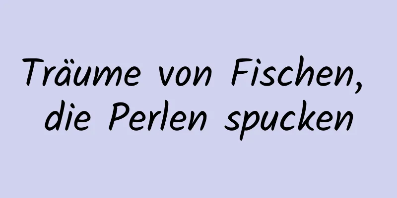 Träume von Fischen, die Perlen spucken