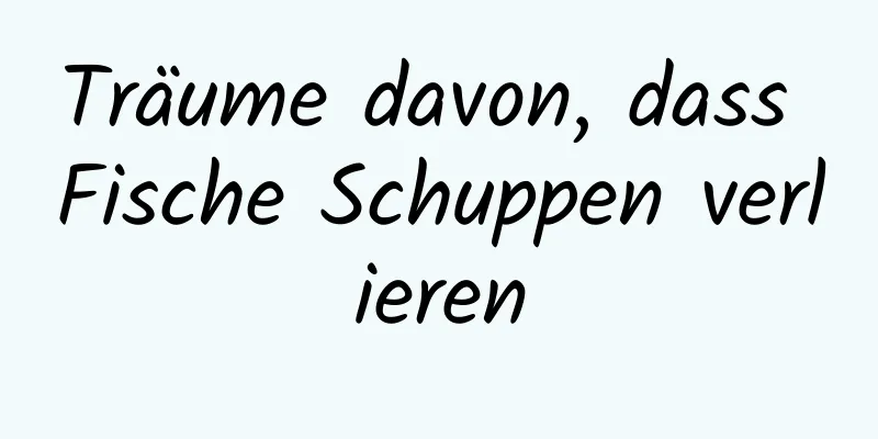 Träume davon, dass Fische Schuppen verlieren