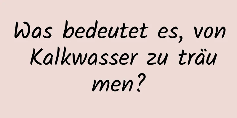 Was bedeutet es, von Kalkwasser zu träumen?