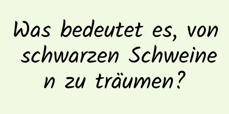 Was bedeutet es, von schwarzen Schweinen zu träumen?