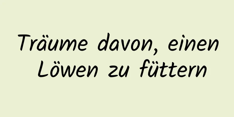 Träume davon, einen Löwen zu füttern