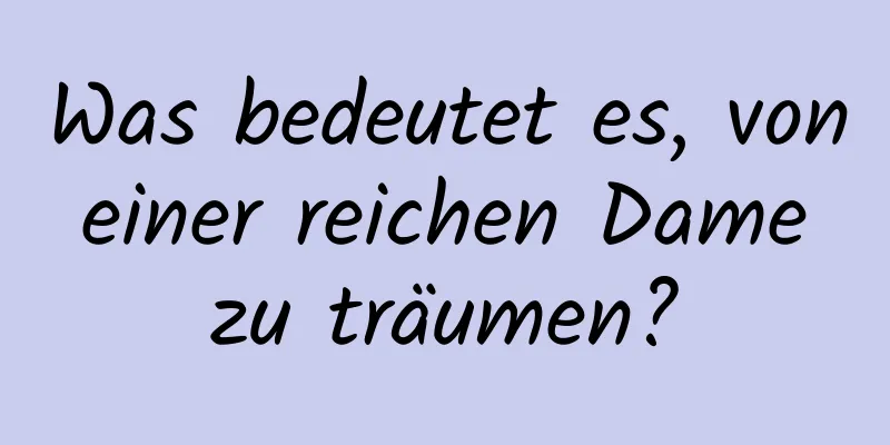 Was bedeutet es, von einer reichen Dame zu träumen?