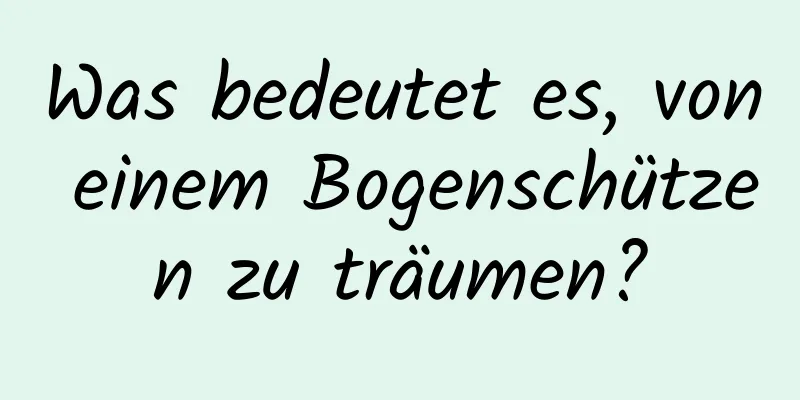 Was bedeutet es, von einem Bogenschützen zu träumen?