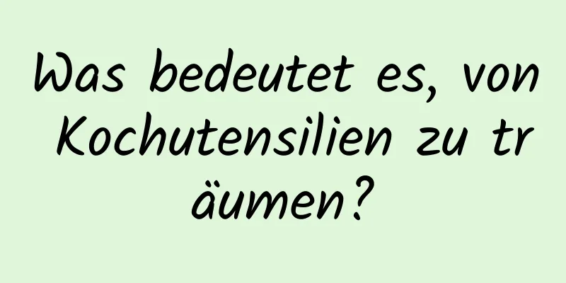 Was bedeutet es, von Kochutensilien zu träumen?