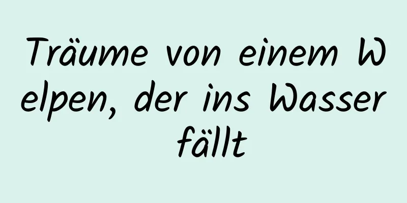 Träume von einem Welpen, der ins Wasser fällt