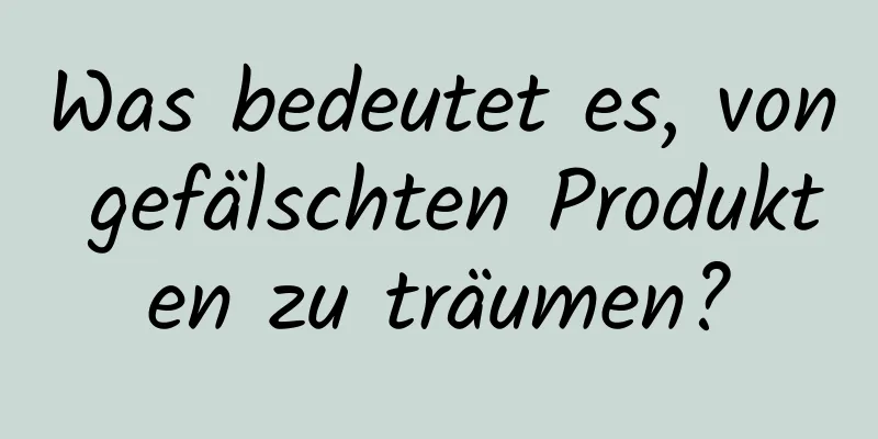 Was bedeutet es, von gefälschten Produkten zu träumen?