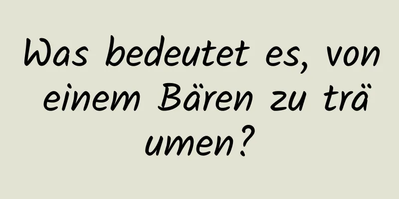 Was bedeutet es, von einem Bären zu träumen?