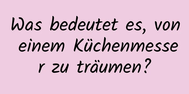 Was bedeutet es, von einem Küchenmesser zu träumen?