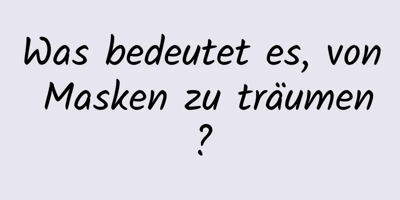 Was bedeutet es, von Masken zu träumen?