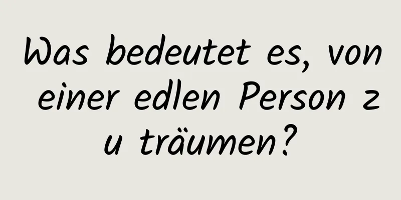 Was bedeutet es, von einer edlen Person zu träumen?