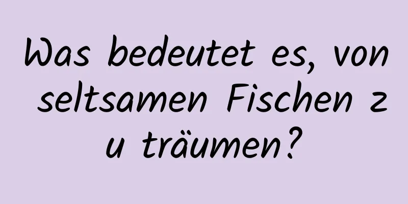 Was bedeutet es, von seltsamen Fischen zu träumen?