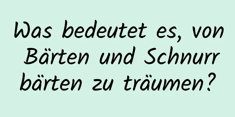 Was bedeutet es, von Bärten und Schnurrbärten zu träumen?