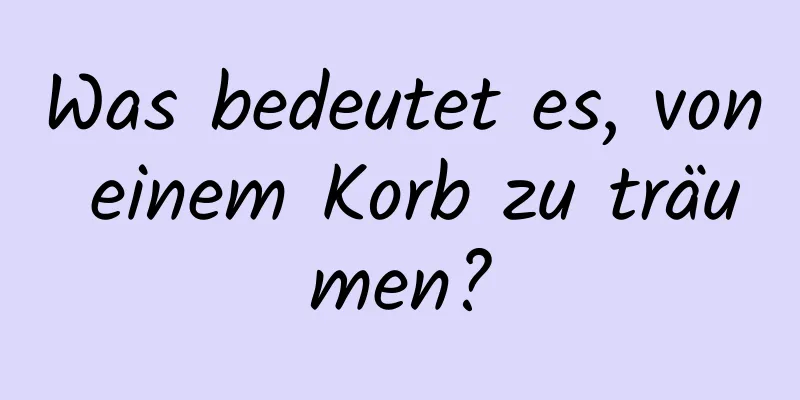 Was bedeutet es, von einem Korb zu träumen?