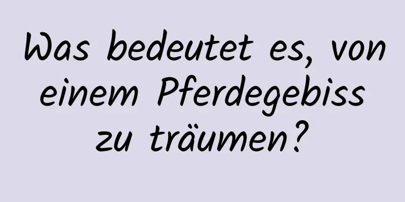 Was bedeutet es, von einem Pferdegebiss zu träumen?