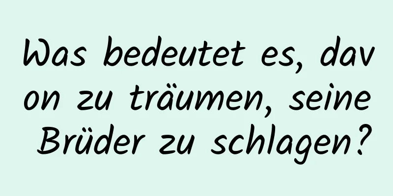 Was bedeutet es, davon zu träumen, seine Brüder zu schlagen?