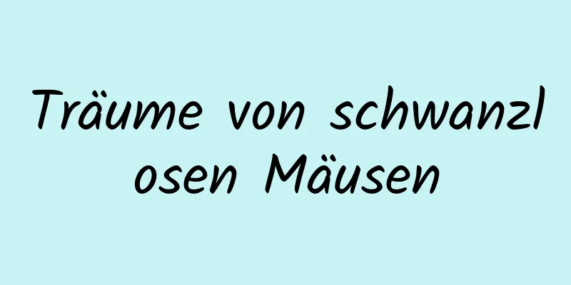 Träume von schwanzlosen Mäusen