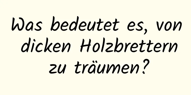 Was bedeutet es, von dicken Holzbrettern zu träumen?