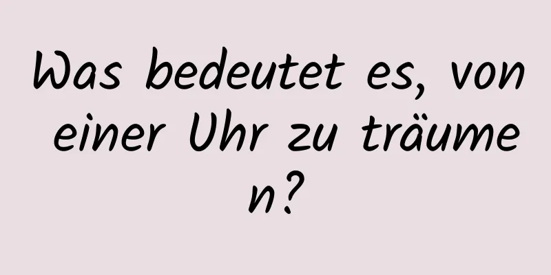 Was bedeutet es, von einer Uhr zu träumen?