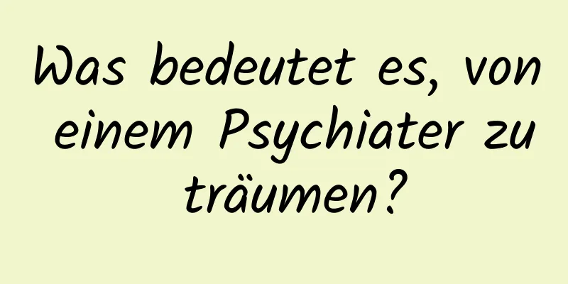 Was bedeutet es, von einem Psychiater zu träumen?