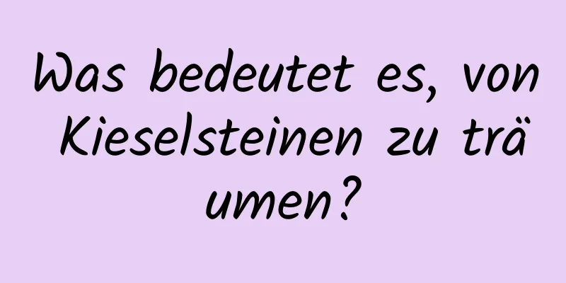 Was bedeutet es, von Kieselsteinen zu träumen?