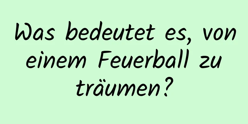 Was bedeutet es, von einem Feuerball zu träumen?