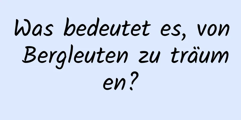 Was bedeutet es, von Bergleuten zu träumen?