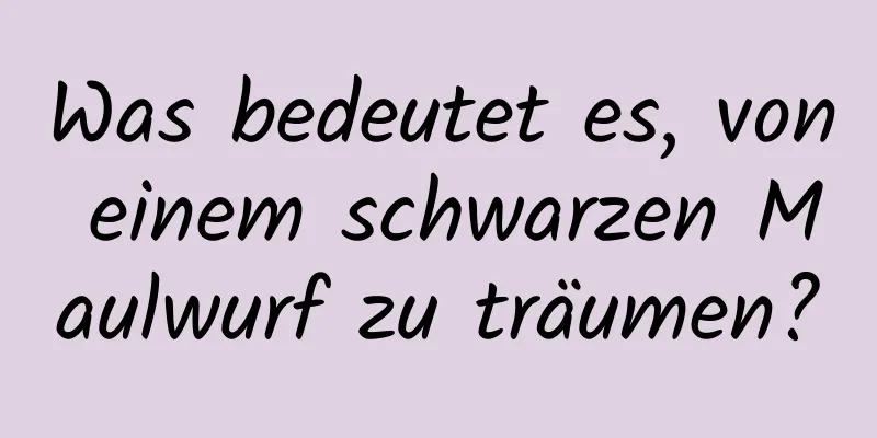 Was bedeutet es, von einem schwarzen Maulwurf zu träumen?