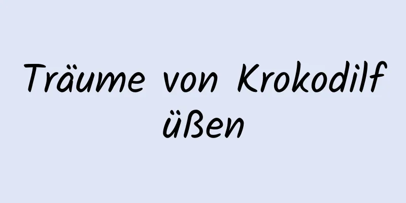 Träume von Krokodilfüßen