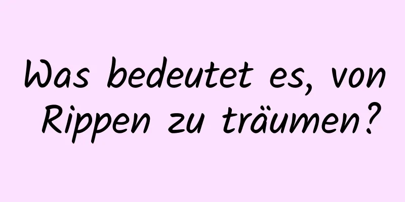 Was bedeutet es, von Rippen zu träumen?